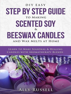 DIY Easy Step by Step Guide to Making Scented Soy & Beeswax Candles and Wax Melts at Home--Learn to Make Seasonal & Healing Candles with Aromatherapy Blends - ebook